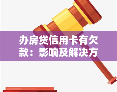 办房贷信用卡有欠款：影响及解决方法