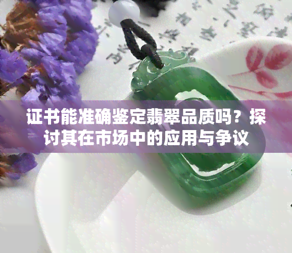 证书能准确鉴定翡翠品质吗？探讨其在市场中的应用与争议