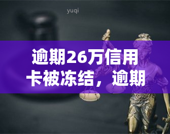 逾期26万信用卡被冻结，逾期26万信用卡冻结，还款后能否解冻？