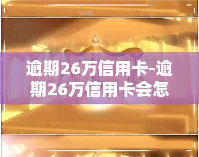 逾期26万信用卡-逾期26万信用卡会怎样