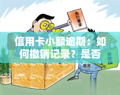 信用卡小额逾期：如何撤销记录？是否会影响？