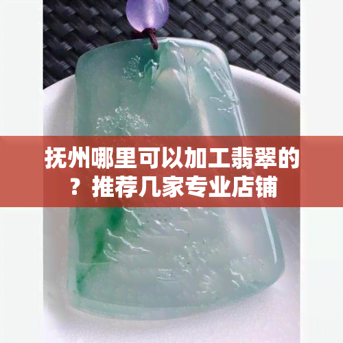 抚州哪里可以加工翡翠的？推荐几家专业店铺