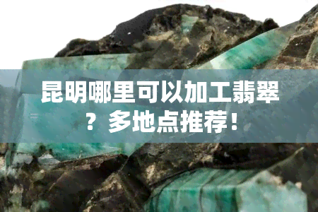 昆明哪里可以加工翡翠？多地点推荐！