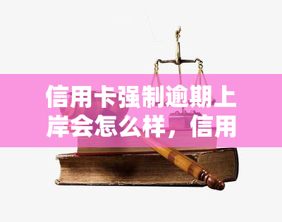 信用卡强制逾期上岸会怎么样，信用卡强制逾期：后果严重，如何避免？