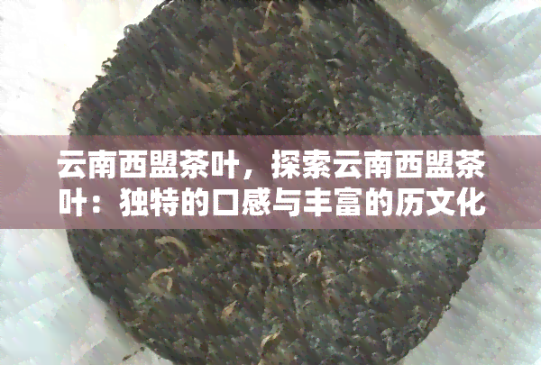 云南西盟茶叶，探索云南西盟茶叶：独特的口感与丰富的历文化