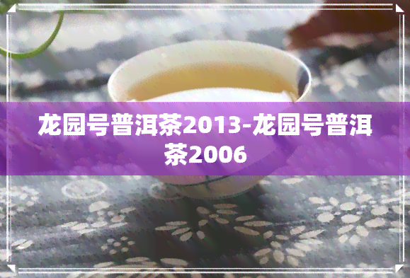 龙园号普洱茶2013-龙园号普洱茶2006