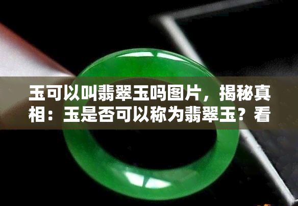 玉可以叫翡翠玉吗图片，揭秘真相：玉是否可以称为翡翠玉？看图了解！