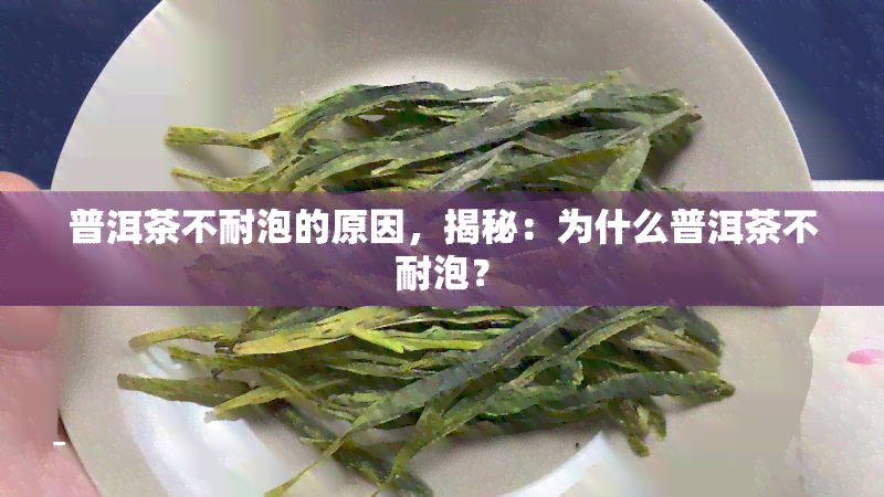 普洱茶不耐泡的原因，揭秘：为什么普洱茶不耐泡？