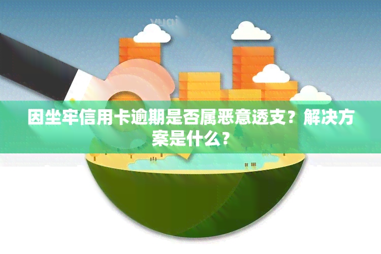 因坐牢信用卡逾期是否属恶意透支？解决方案是什么？