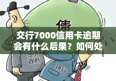 交行7000信用卡逾期会有什么后果？如何处理逾期问题？