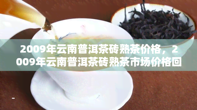 2009年云南普洱茶砖熟茶价格，2009年云南普洱茶砖熟茶市场价格回顾与分析