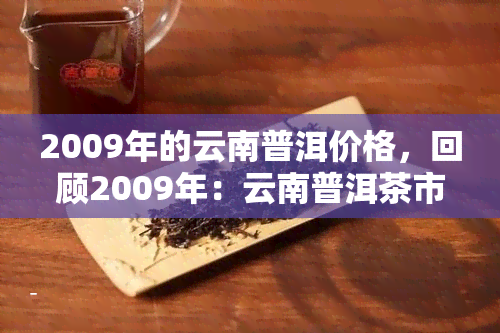 2009年的云南普洱价格，回顾2009年：云南普洱茶市场价格分析