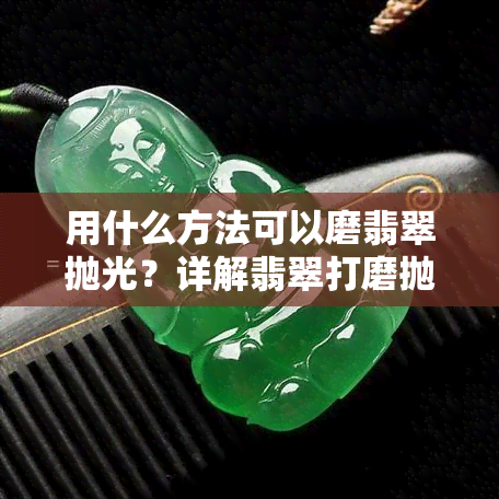 用什么方法可以磨翡翠抛光？详解翡翠打磨抛光过程