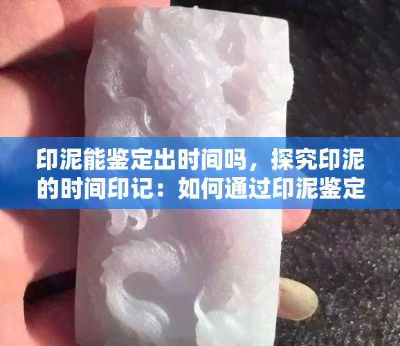 印泥能鉴定出时间吗，探究印泥的时间印记：如何通过印泥鉴定时间？