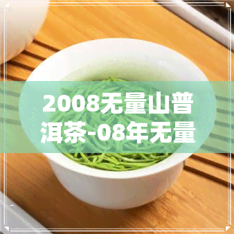 2008无量山普洱茶-08年无量山普洱茶价格