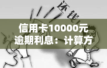 信用卡10000元逾期利息：计算方法及每月费用