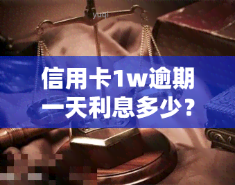 信用卡1w逾期一天利息多少？答案在这里！