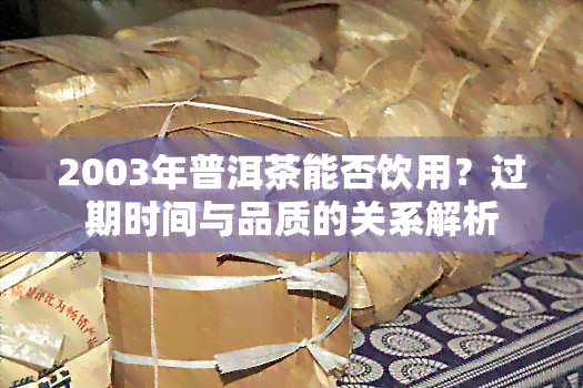 2003年普洱茶能否饮用？过期时间与品质的关系解析