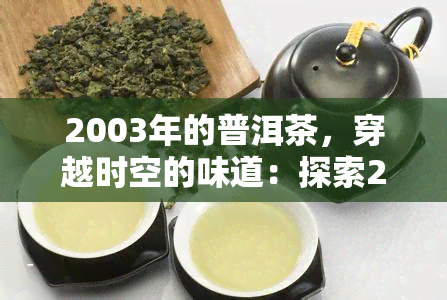 2003年的普洱茶，穿越时空的味道：探索2003年普洱茶的韵味与历