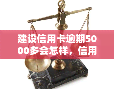 建设信用卡逾期5000多会怎样，信用卡逾期5000多元可能带来的后果是什么？