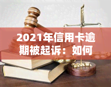 2021年信用卡逾期被起诉：如何处理已立案的情况？