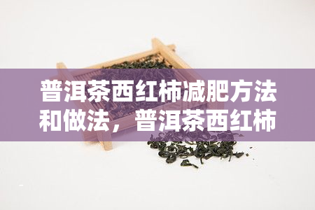 普洱茶西红柿减肥方法和做法，普洱茶西红柿减肥法：健美味的瘦身秘！