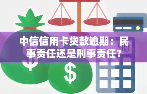 中信信用卡贷款逾期：民事责任还是刑事责任？