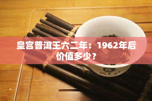 皇宫普洱王六二年：1962年后价值多少？