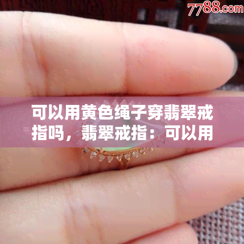 可以用黄色绳子穿翡翠戒指吗，翡翠戒指：可以用黄色绳子来搭配吗？