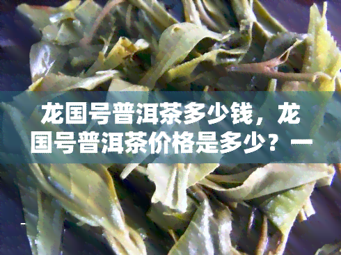 龙国号普洱茶多少钱，龙国号普洱茶价格是多少？一探究竟！