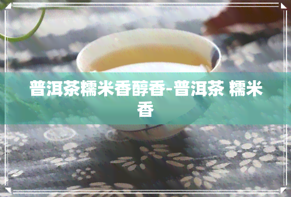 普洱茶糯米香醇香-普洱茶 糯米香