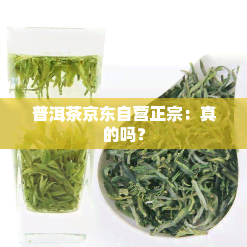 普洱茶京东自营正宗：真的吗？