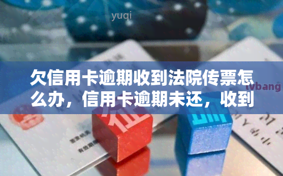 欠信用卡逾期收到法院传票怎么办，信用卡逾期未还，收到法院传票？这样处理最妥当！