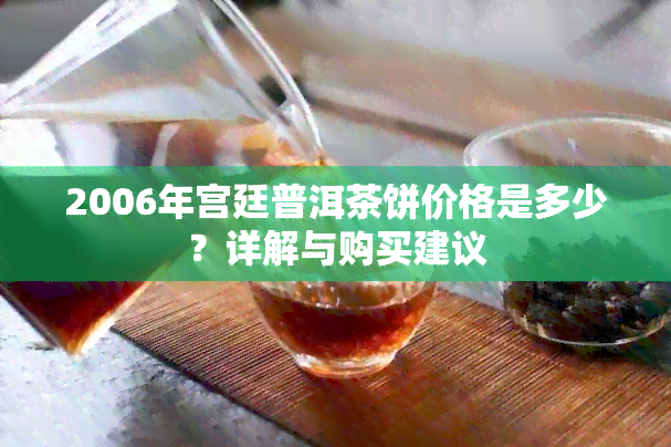 2006年宫廷普洱茶饼价格是多少？详解与购买建议