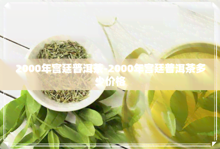 2000年宫廷普洱茶-2000年宫廷普洱茶多少价格