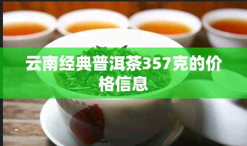 云南经典普洱茶357克的价格信息