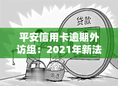 平安信用卡逾期外访组：2021年新法规解析与应对策略