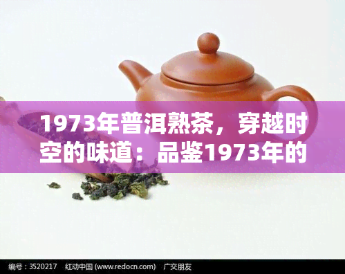 1973年普洱熟茶，穿越时空的味道：品鉴1973年的普洱熟茶