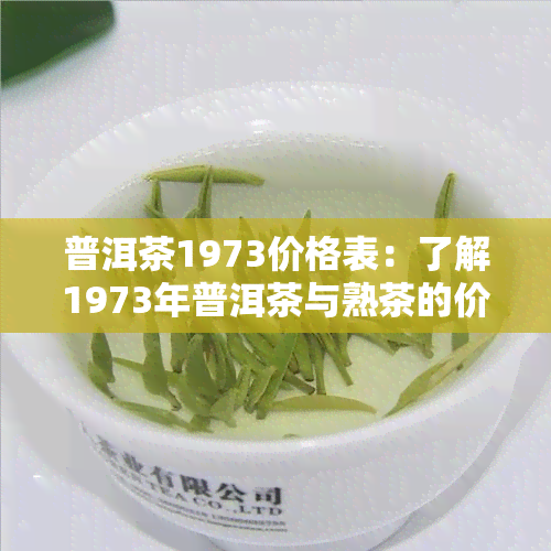 普洱茶1973价格表：了解1973年普洱茶与熟茶的价格信息