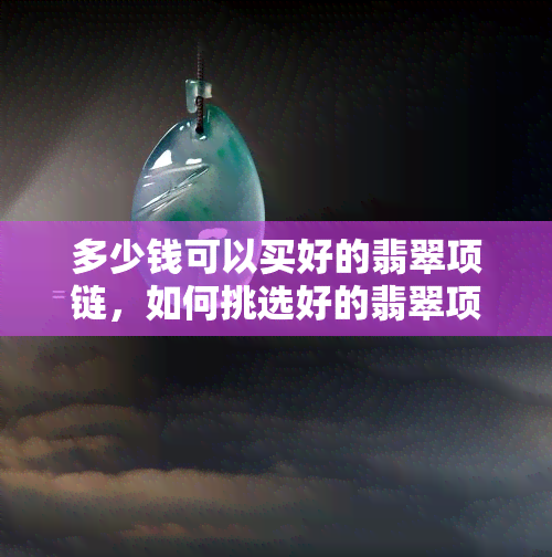 多少钱可以买好的翡翠项链，如何挑选好的翡翠项链？价格因素不可忽视！