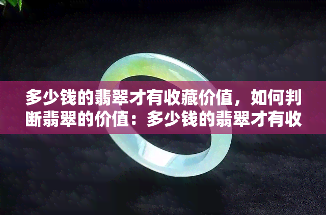 多少钱的翡翠才有收藏价值，如何判断翡翠的价值：多少钱的翡翠才有收藏价值？