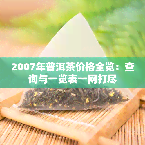 2007年普洱茶价格全览：查询与一览表一网打尽