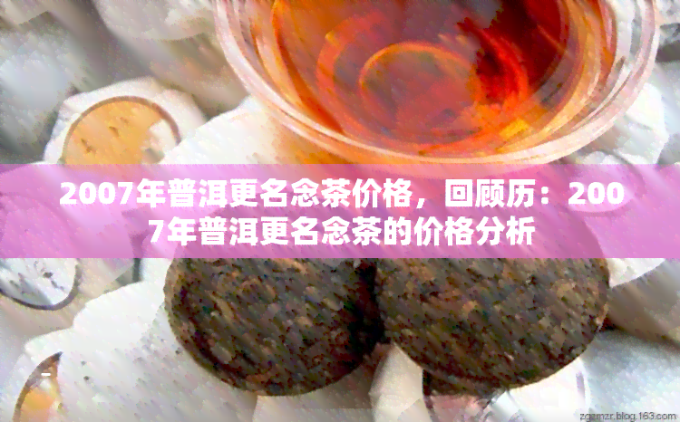 2007年普洱更名念茶价格，回顾历：2007年普洱更名念茶的价格分析