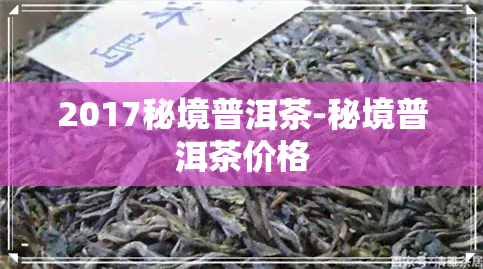 2017秘境普洱茶-秘境普洱茶价格