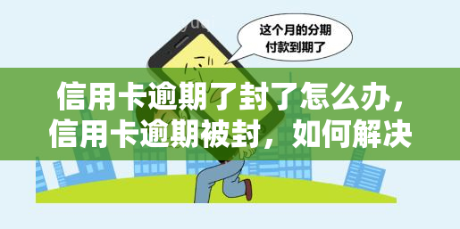 信用卡逾期了封了怎么办，信用卡逾期被封，如何解决？