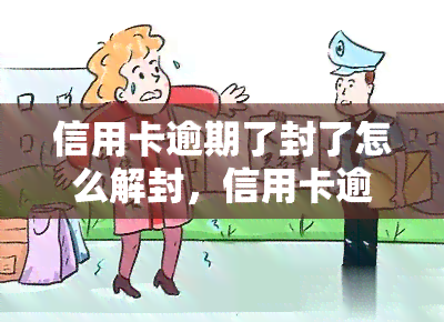 信用卡逾期了封了怎么解封，信用卡逾期被封？教你如何解封！