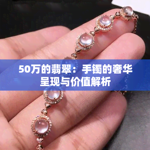 50万的翡翠：手镯的奢华呈现与价值解析