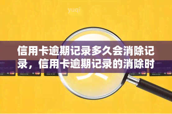 信用卡逾期记录多久会消除记录，信用卡逾期记录的消除时间：你需要知道的一切