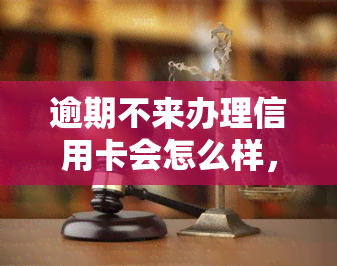 逾期不来办理信用卡会怎么样，逾期未办理信用卡：可能带来的后果与影响