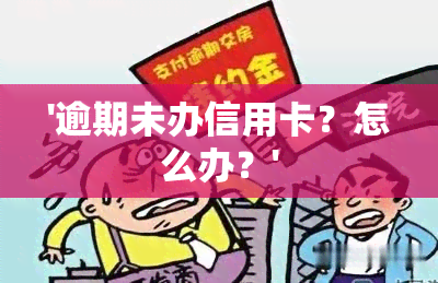 '逾期未办信用卡？怎么办？'